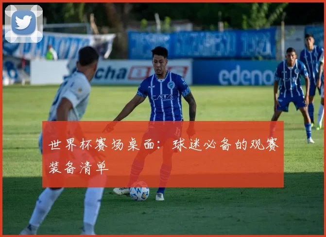 世界杯赛场桌面：球迷必备的观赛装备清单