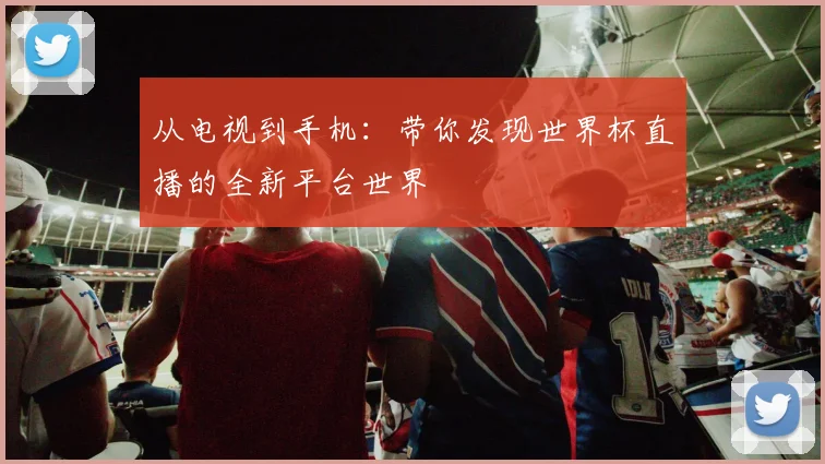 从电视到手机：带你发现世界杯直播的全新平台世界