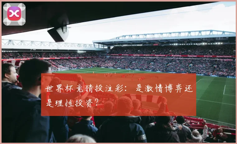 世界杯竞猜投注彩：是激情博弈还是理性投资？