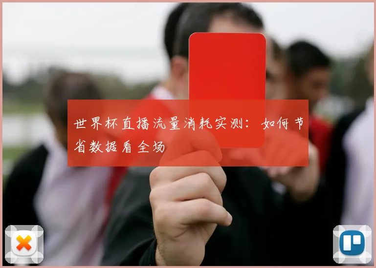 世界杯直播流量消耗实测：如何节省数据看全场