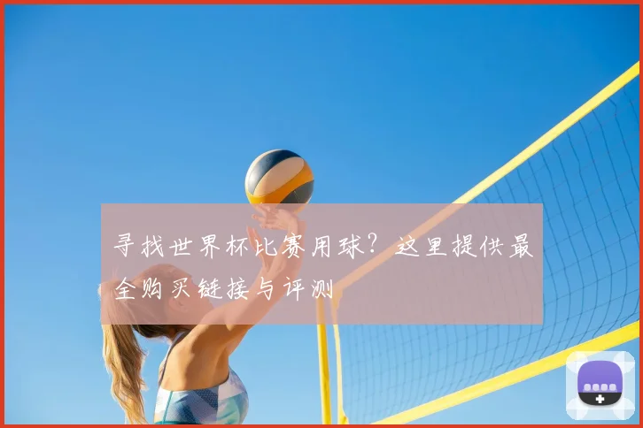 寻找世界杯比赛用球?这里提供最全购买链接与评测