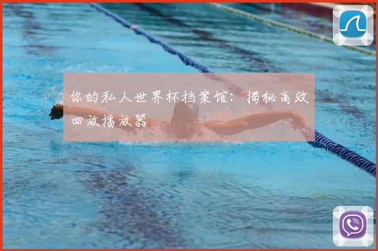 你的私人世界杯档案馆:揭秘高效回放播放器