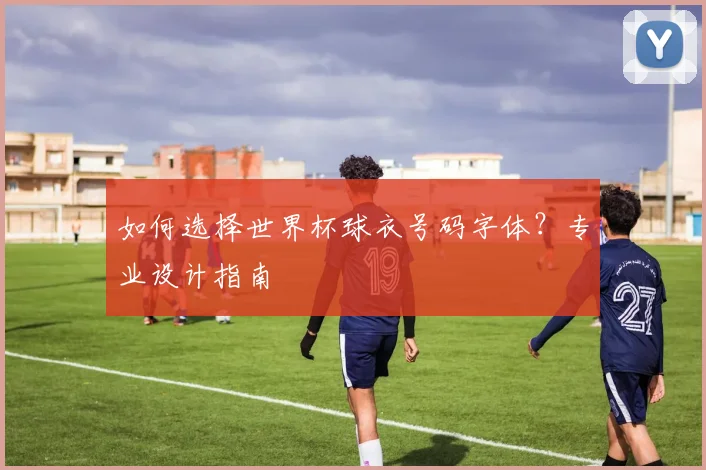 如何选择世界杯球衣号码字体?专业设计指南