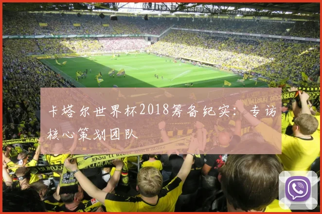 卡塔尔世界杯2018筹备纪实:专访核心策划团队