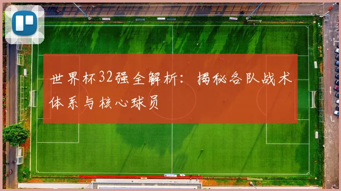 世界杯32强全解析:揭秘各队战术体系与核心球员