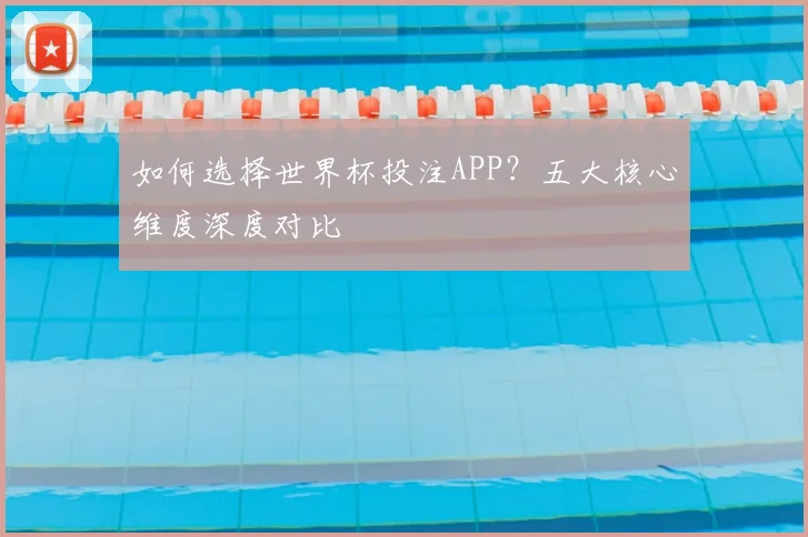 如何选择世界杯投注APP?五大核心维度深度对比
