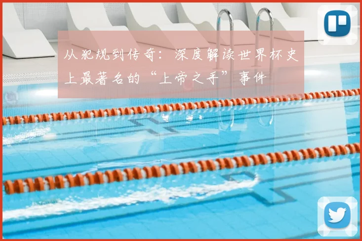 从犯规到传奇：深度解读世界杯史上最著名的“上帝之手”事件
