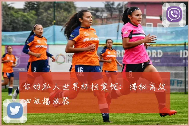 你的私人世界杯档案馆：揭秘高效回放播放器