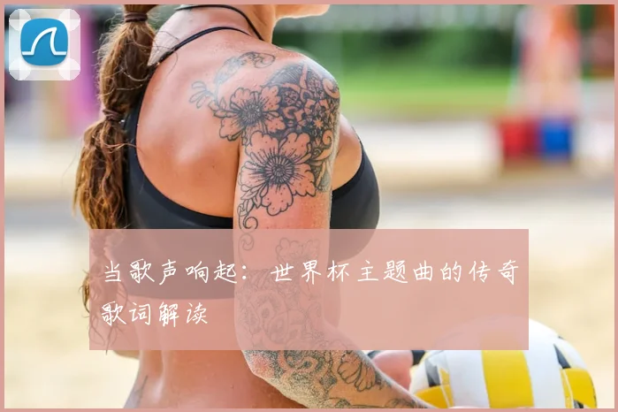 当歌声响起：世界杯主题曲的传奇歌词解读