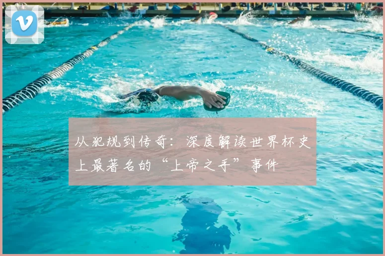 从犯规到传奇：深度解读世界杯史上最著名的“上帝之手”事件
