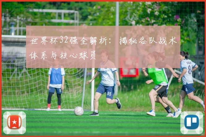 世界杯32强全解析：揭秘各队战术体系与核心球员